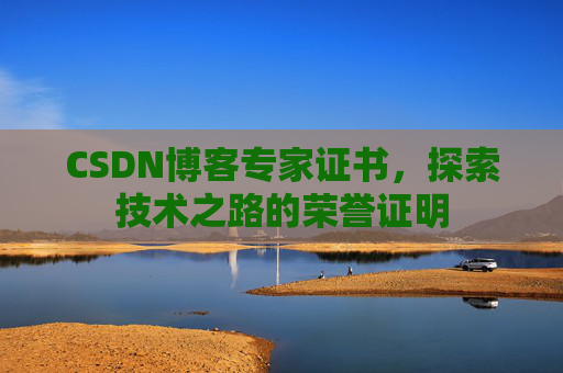 CSDN博客专家证书,探索技术之路的荣誉证明 CSDN博客专家证书,探索技术之路的荣誉证明